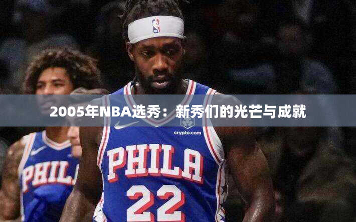 2005年NBA选秀：新秀们的光芒与成就