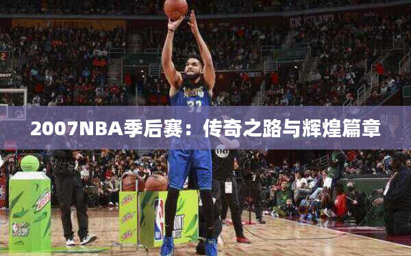 2007NBA季后赛：传奇之路与辉煌篇章