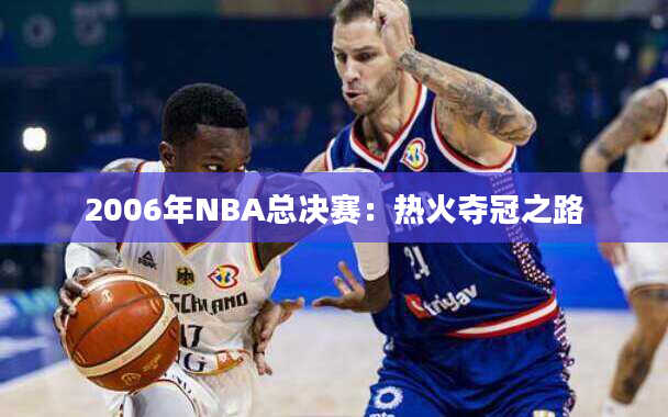 2006年NBA总决赛：热火夺冠之路